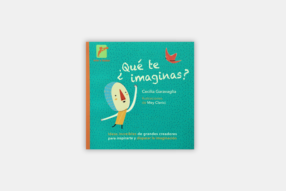 What Do You Imagine? Incredible ideas from great creators to inspire you and spark your imagination. Cecilia Garavaglia, Mey Clerici